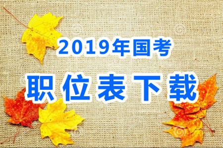 2019年國(guó)考公務(wù)員職位表什么時(shí)候出來(lái)？國(guó)考職位表xls文件下載